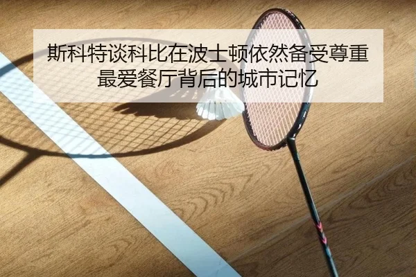 斯科特谈科比在波士顿依然备受尊重 最爱餐厅背后的城市记忆