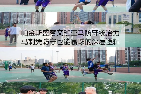帕金斯盛赞文班亚马防守统治力 马刺凭防守也能赢球的深层逻辑